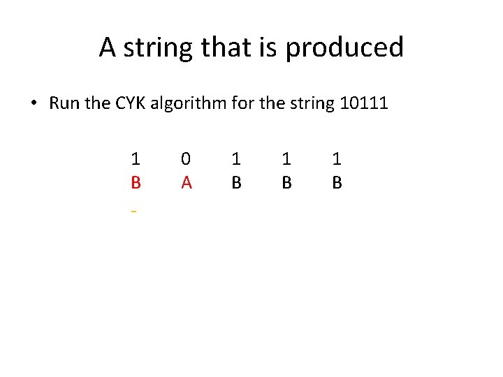 A string that is produced • Run the CYK algorithm for the string 10111