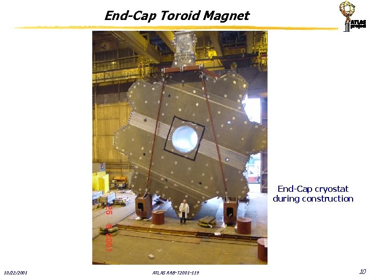 End-Cap Toroid Magnet End-Cap cryostat during construction 10/22/2001 ATLAS RRB-T 2001 -119 10 