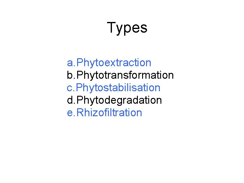 Types a. Phytoextraction b. Phytotransformation c. Phytostabilisation d. Phytodegradation e. Rhizofiltration 