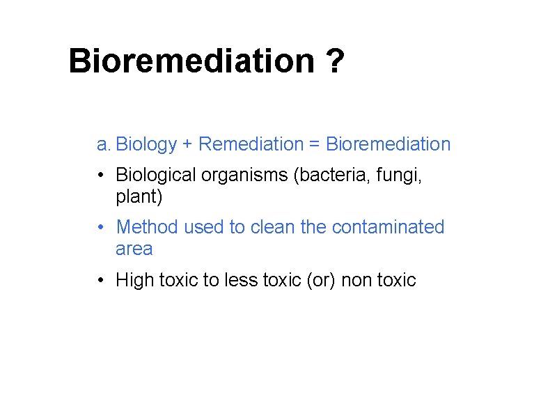 Bioremediation ? a. Biology + Remediation = Bioremediation • Biological organisms (bacteria, fungi, plant)