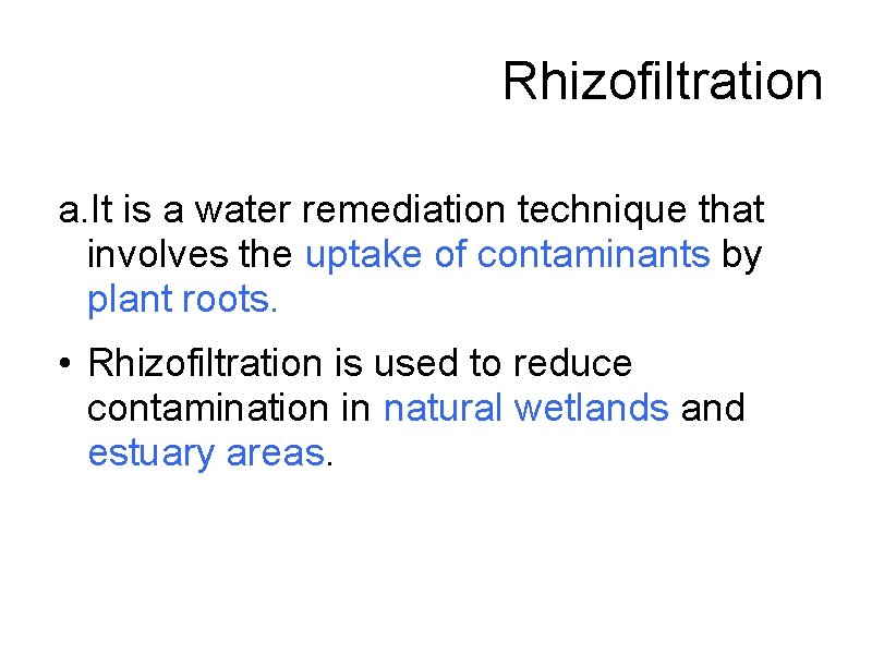 Rhizofiltration a. It is a water remediation technique that involves the uptake of contaminants Rhizofiltration a. It is a water remediation technique that involves the uptake of contaminants