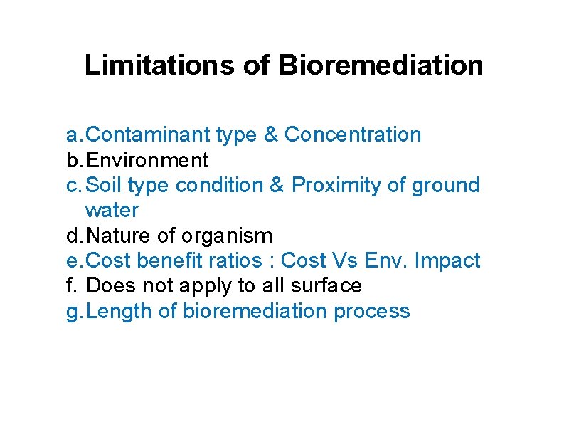 Limitations of Bioremediation a. Contaminant type & Concentration b. Environment c. Soil type condition Limitations of Bioremediation a. Contaminant type & Concentration b. Environment c. Soil type condition