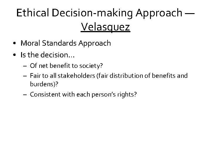 Ethical Decision-making Approach — Velasquez • Moral Standards Approach • Is the decision… –