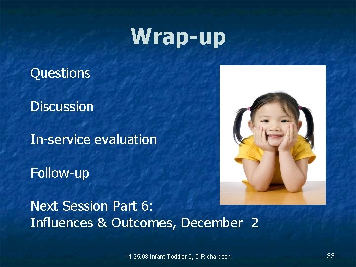 Wrap-up Questions Discussion In-service evaluation Follow-up Next Session Part 6: Influences & Outcomes, December