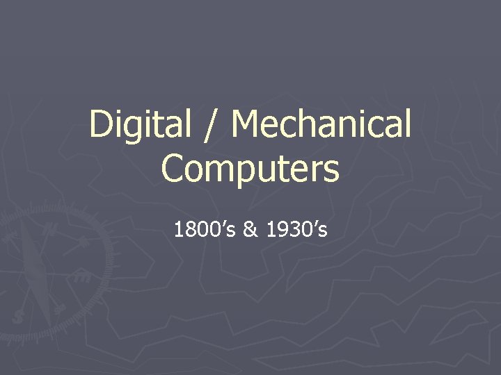 Digital / Mechanical Computers 1800’s & 1930’s Digital / Mechanical Computers 1800’s & 1930’s