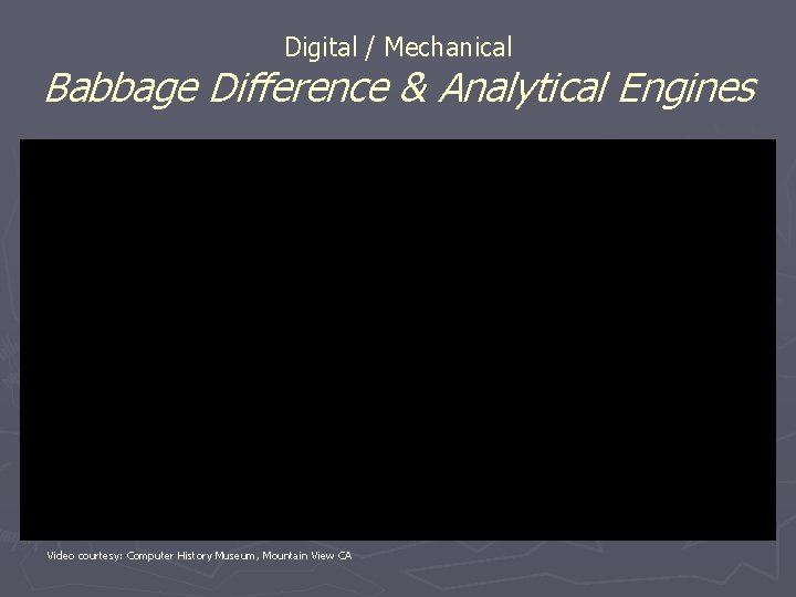 Digital / Mechanical Babbage Difference & Analytical Engines Video courtesy: Computer History Museum, Mountain Digital / Mechanical Babbage Difference & Analytical Engines Video courtesy: Computer History Museum, Mountain
