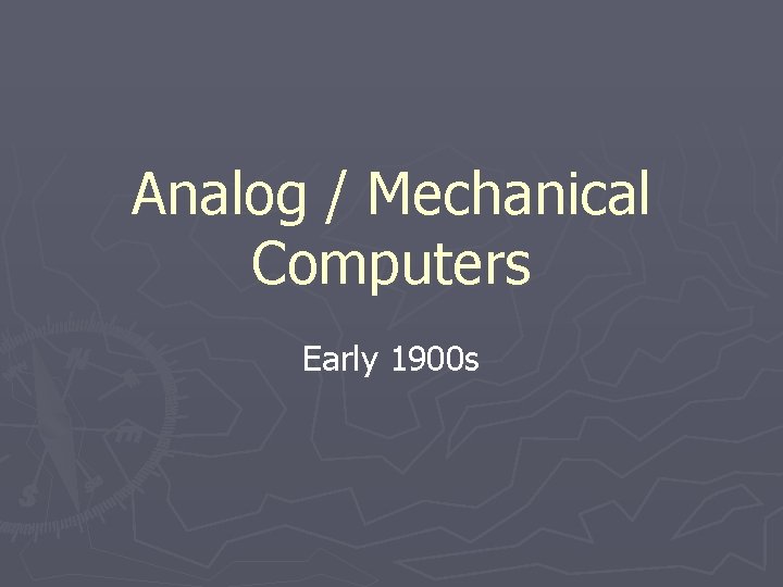 Analog / Mechanical Computers Early 1900 s Analog / Mechanical Computers Early 1900 s