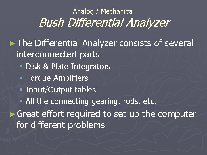Analog / Mechanical Bush Differential Analyzer ► The Differential Analyzer consists of several interconnected Analog / Mechanical Bush Differential Analyzer ► The Differential Analyzer consists of several interconnected