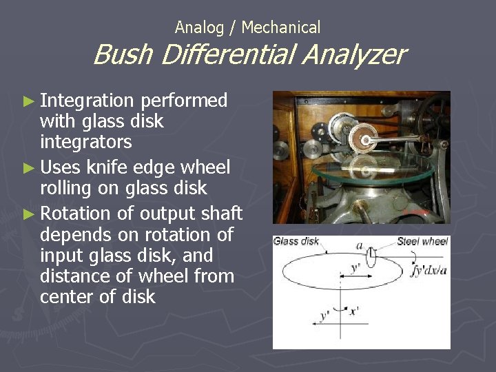 Analog / Mechanical Bush Differential Analyzer ► Integration performed with glass disk integrators ► Analog / Mechanical Bush Differential Analyzer ► Integration performed with glass disk integrators ►