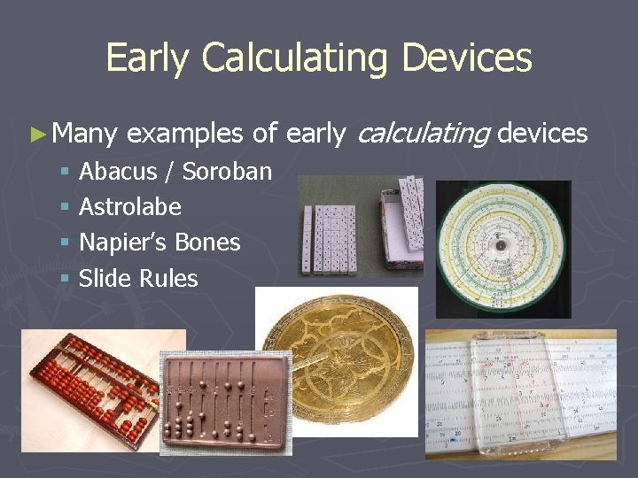 Early Calculating Devices ► Many examples of early calculating devices § Abacus / Soroban Early Calculating Devices ► Many examples of early calculating devices § Abacus / Soroban