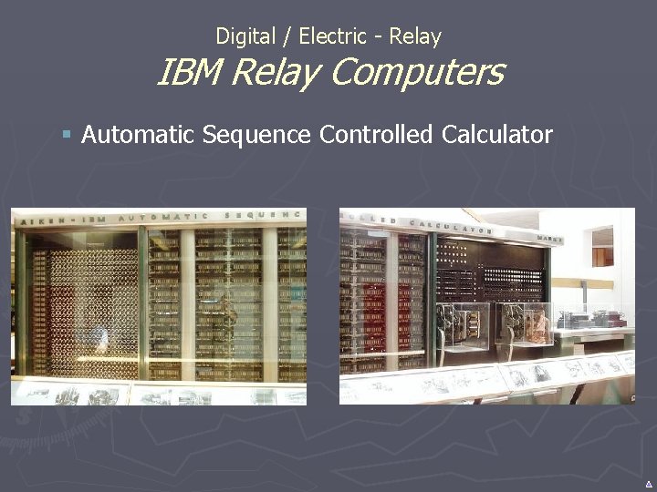 Digital / Electric - Relay IBM Relay Computers § Automatic Sequence Controlled Calculator Digital / Electric - Relay IBM Relay Computers § Automatic Sequence Controlled Calculator