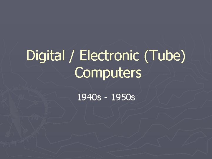 Digital / Electronic (Tube) Computers 1940 s - 1950 s Digital / Electronic (Tube) Computers 1940 s - 1950 s