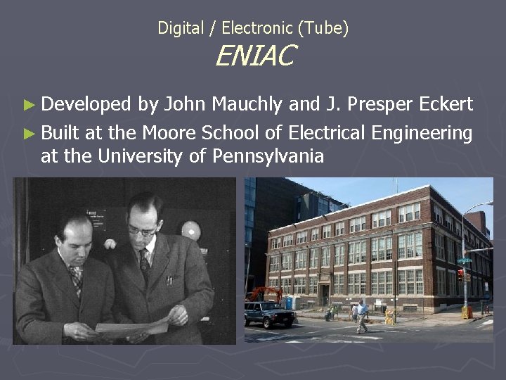 Digital / Electronic (Tube) ENIAC ► Developed by John Mauchly and J. Presper Eckert Digital / Electronic (Tube) ENIAC ► Developed by John Mauchly and J. Presper Eckert