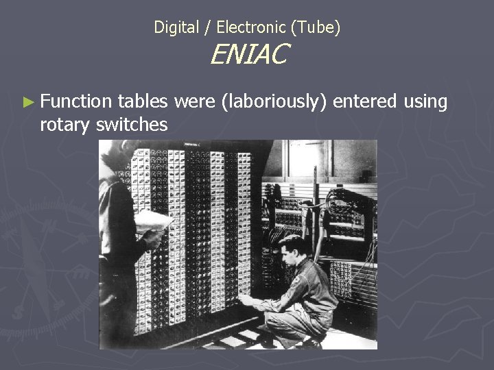Digital / Electronic (Tube) ENIAC ► Function tables were (laboriously) entered using rotary switches Digital / Electronic (Tube) ENIAC ► Function tables were (laboriously) entered using rotary switches