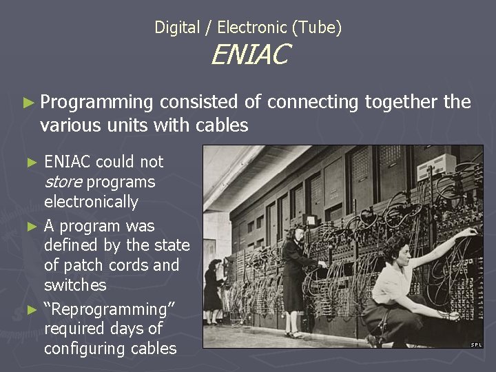 Digital / Electronic (Tube) ENIAC ► Programming consisted of connecting together the various units Digital / Electronic (Tube) ENIAC ► Programming consisted of connecting together the various units