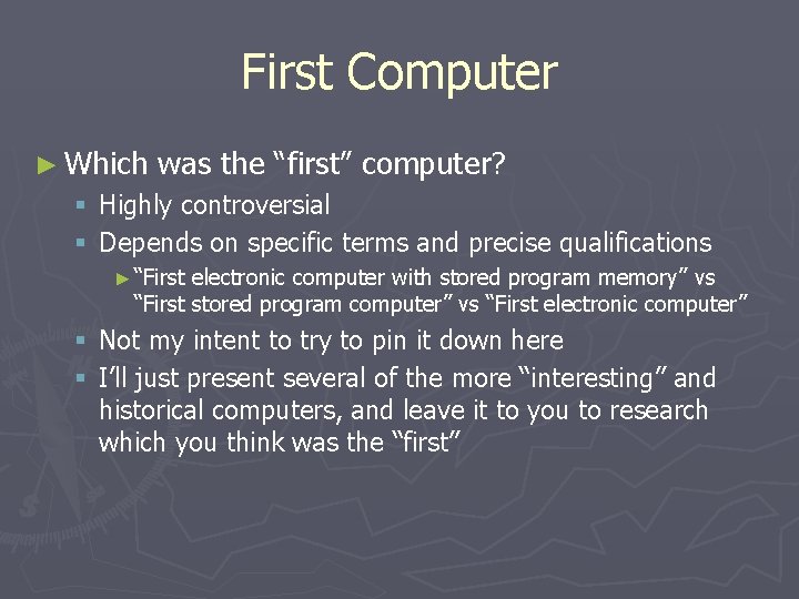 First Computer ► Which was the “first” computer? § Highly controversial § Depends on First Computer ► Which was the “first” computer? § Highly controversial § Depends on