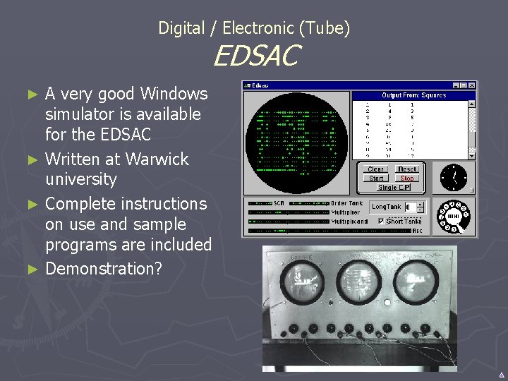 Digital / Electronic (Tube) EDSAC A very good Windows simulator is available for the Digital / Electronic (Tube) EDSAC A very good Windows simulator is available for the