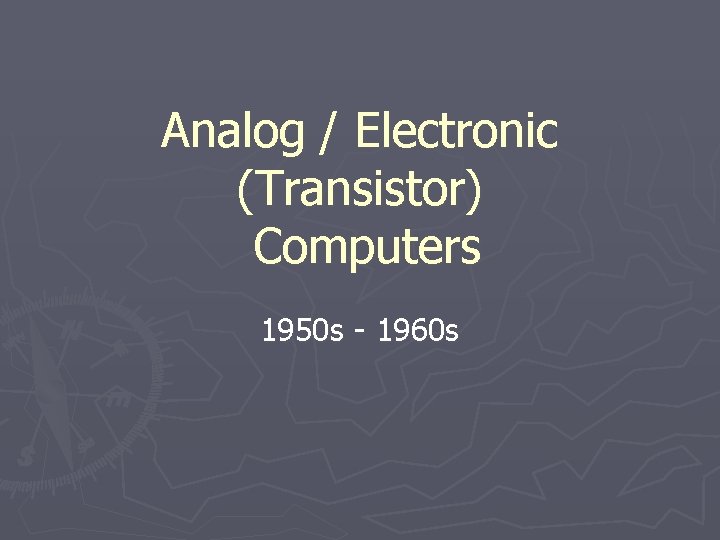 Analog / Electronic (Transistor) Computers 1950 s - 1960 s Analog / Electronic (Transistor) Computers 1950 s - 1960 s