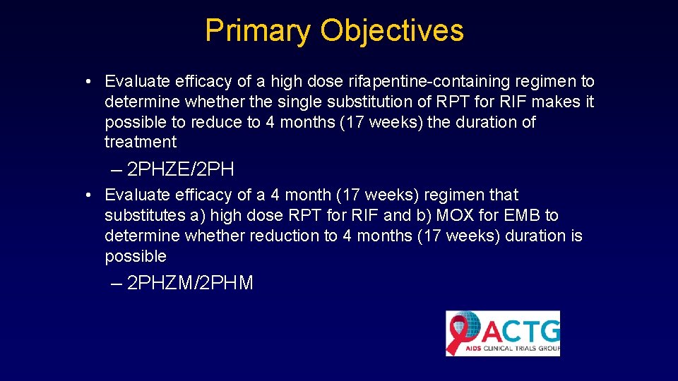 Primary Objectives • Evaluate efficacy of a high dose rifapentine-containing regimen to determine whether