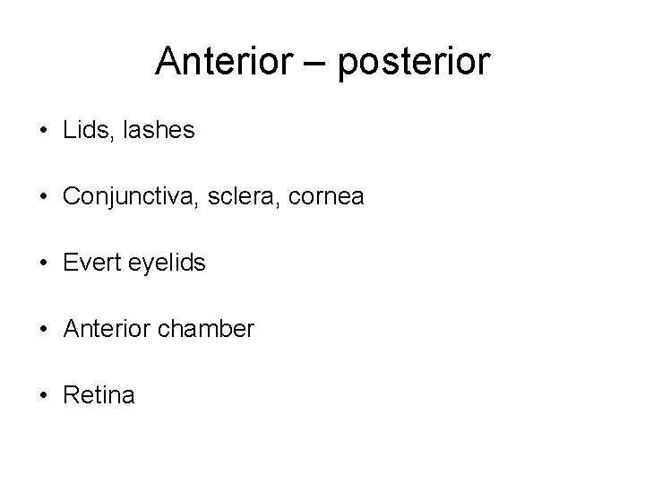 Anterior – posterior • Lids, lashes • Conjunctiva, sclera, cornea • Evert eyelids •