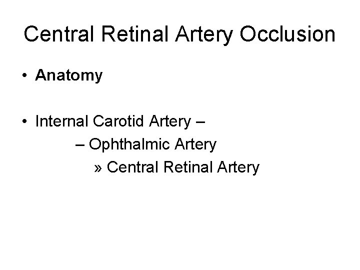 Central Retinal Artery Occlusion • Anatomy • Internal Carotid Artery – – Ophthalmic Artery