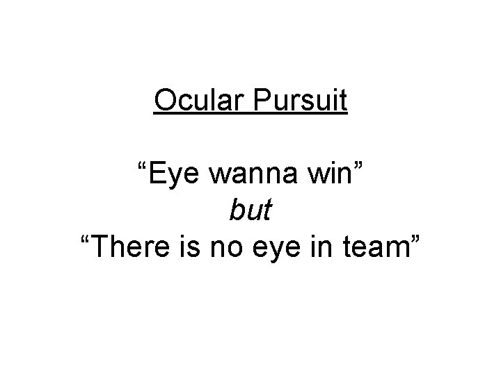 Ocular Pursuit “Eye wanna win” but “There is no eye in team” 