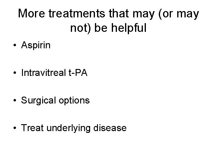 More treatments that may (or may not) be helpful • Aspirin • Intravitreal t-PA