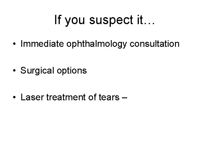 If you suspect it… • Immediate ophthalmology consultation • Surgical options • Laser treatment