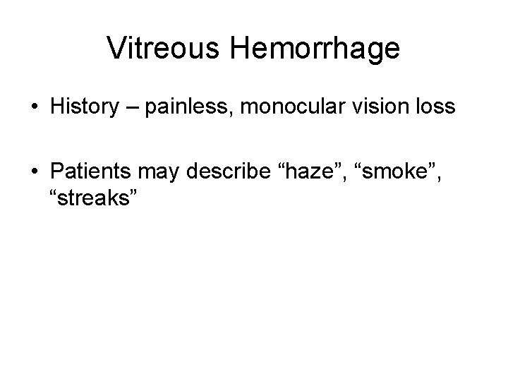 Vitreous Hemorrhage • History – painless, monocular vision loss • Patients may describe “haze”,