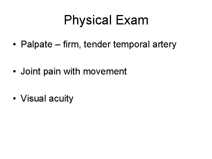 Physical Exam • Palpate – firm, tender temporal artery • Joint pain with movement