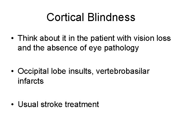 Cortical Blindness • Think about it in the patient with vision loss and the