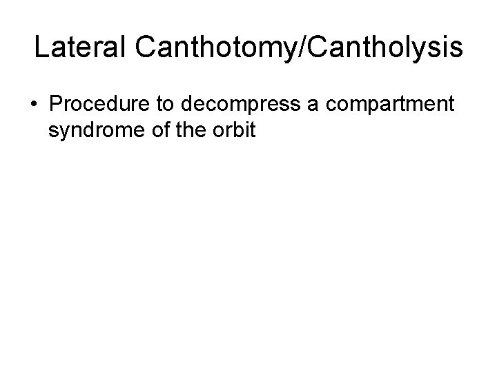 Lateral Canthotomy/Cantholysis • Procedure to decompress a compartment syndrome of the orbit 