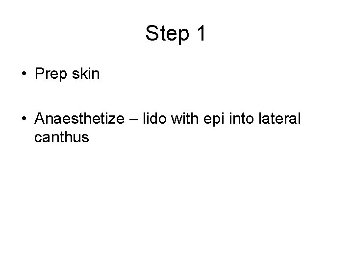 Step 1 • Prep skin • Anaesthetize – lido with epi into lateral canthus