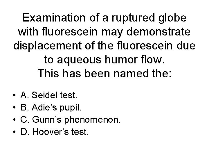 Examination of a ruptured globe with fluorescein may demonstrate displacement of the fluorescein due