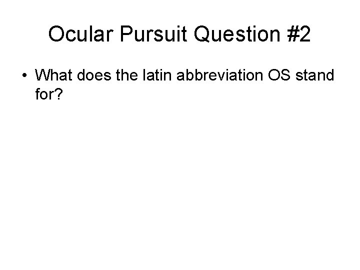 Ocular Pursuit Question #2 • What does the latin abbreviation OS stand for? 