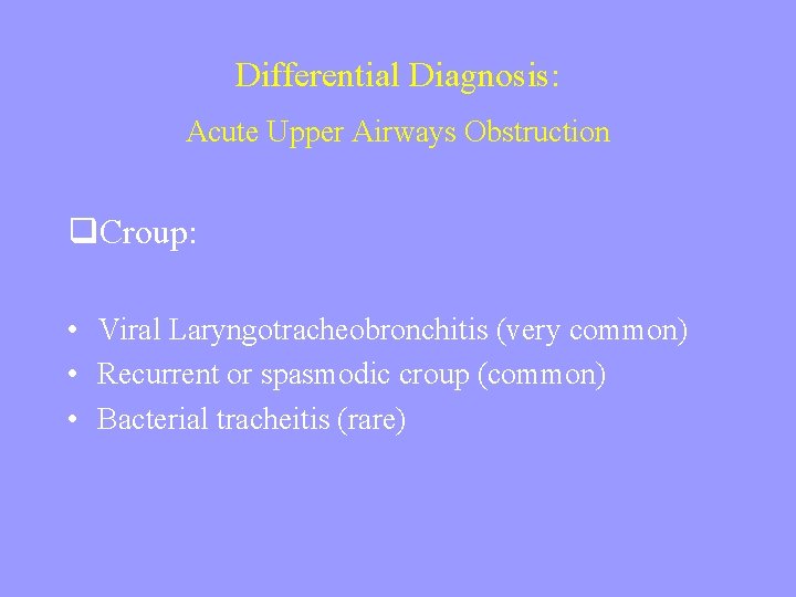 Differential Diagnosis: Acute Upper Airways Obstruction q. Croup: • Viral Laryngotracheobronchitis (very common) •