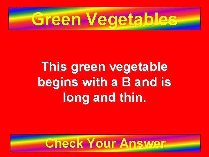 Green Vegetables This green vegetable begins with a B and is long and thin.