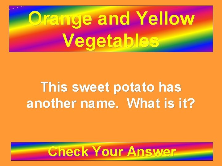 Orange and Yellow Vegetables This sweet potato has another name. What is it? Check