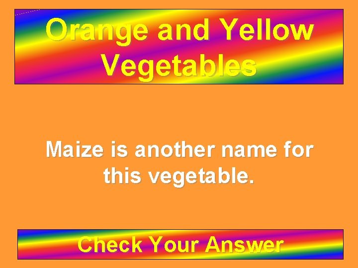 Orange and Yellow Vegetables Maize is another name for this vegetable. Check Your Answer