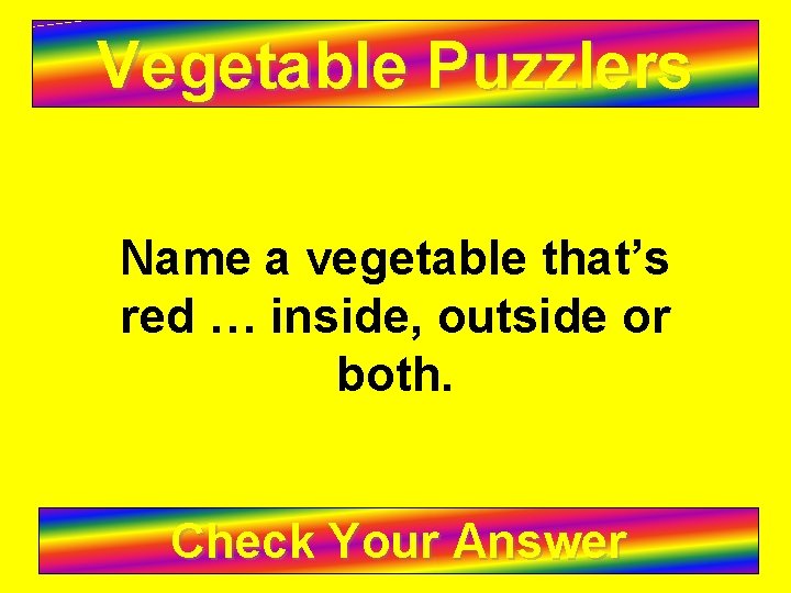 Vegetable Puzzlers Name a vegetable that’s red … inside, outside or both. Check Your