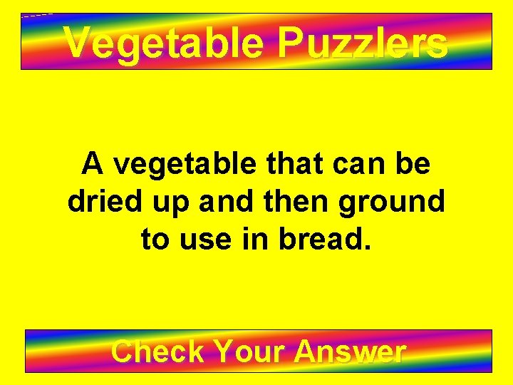 Vegetable Puzzlers A vegetable that can be dried up and then ground to use
