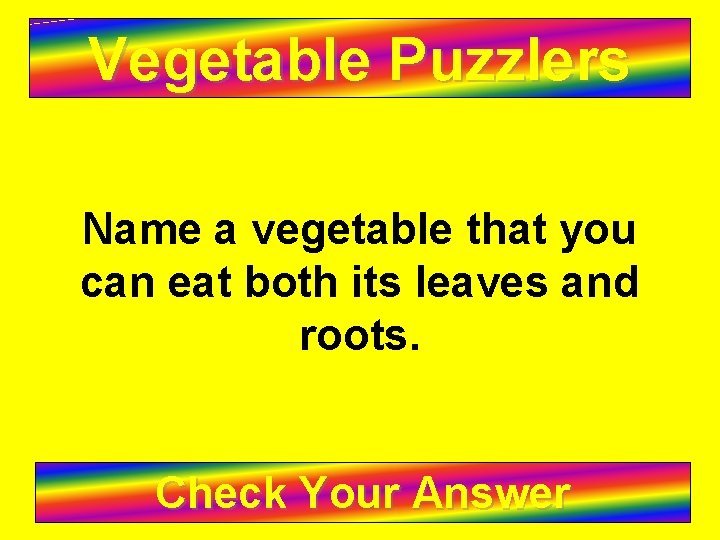 Vegetable Puzzlers Name a vegetable that you can eat both its leaves and roots.
