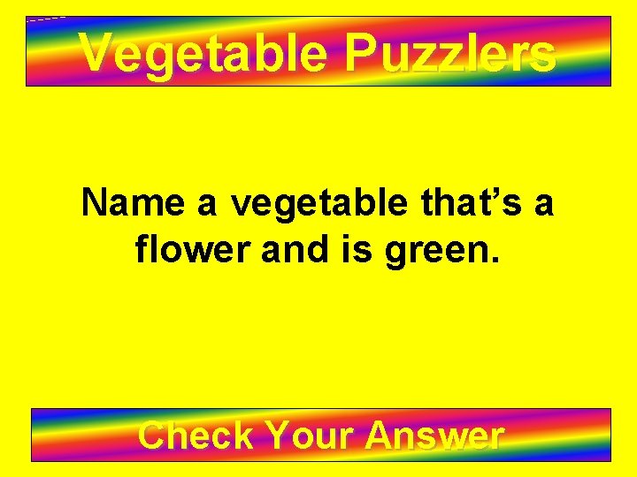 Vegetable Puzzlers Name a vegetable that’s a flower and is green. Check Your Answer