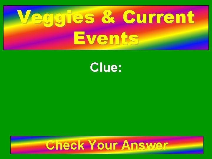 Veggies & Current Events Clue: Check Your Answer 