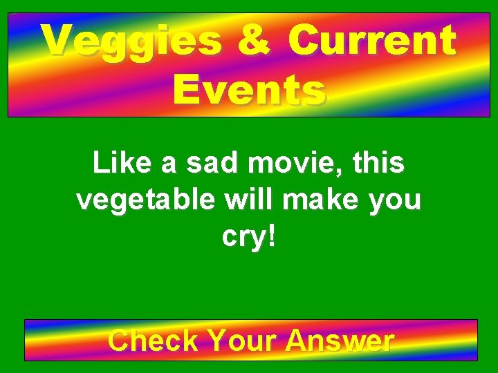 Veggies & Current Events Like a sad movie, this vegetable will make you cry!