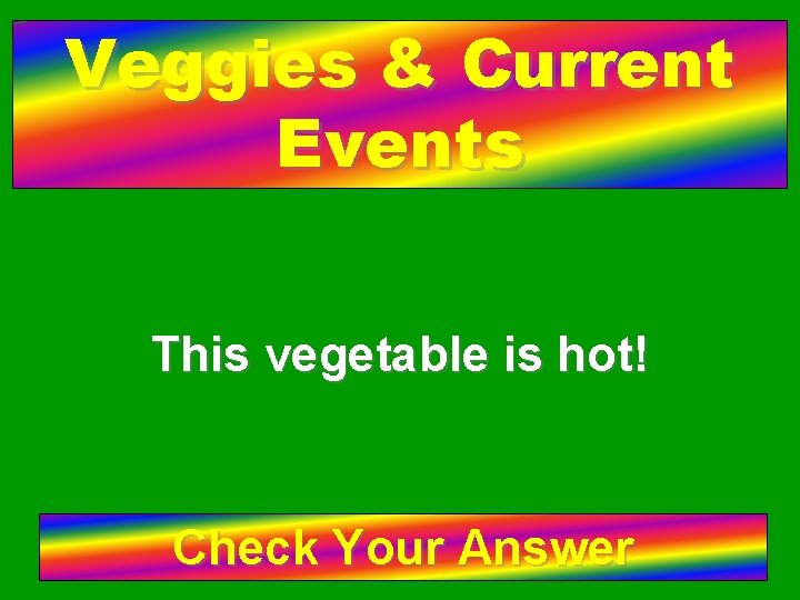 Veggies & Current Events This vegetable is hot! Check Your Answer 