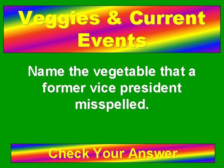 Veggies & Current Events Name the vegetable that a former vice president misspelled. Check