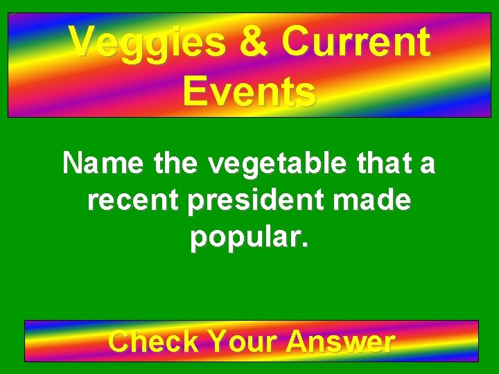 Veggies & Current Events Name the vegetable that a recent president made popular. Check