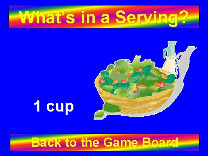 What’s in a Serving? 1 cup Back to the Game Board 