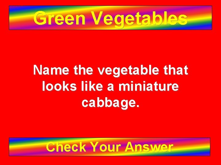 Green Vegetables Name the vegetable that looks like a miniature cabbage. Check Your Answer